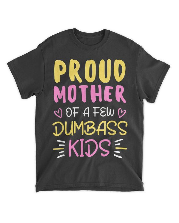 Proud Mother Of A Few Dumbass Kids T-Shirt Funny Mothers Day T-Shirt