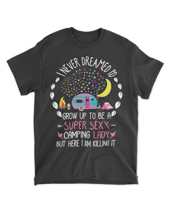 Camping Camp I Never Dreamed Id Grow Up to Be A Super SexyLady But Here I Am Killing ItT Camper