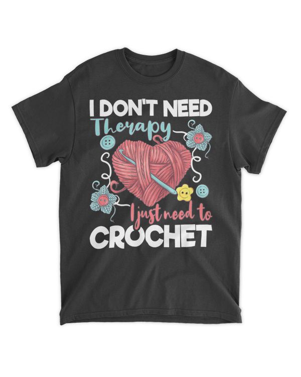 I Don't Need Therapy I Just Need To Crochet - Crocheting T-Shirt