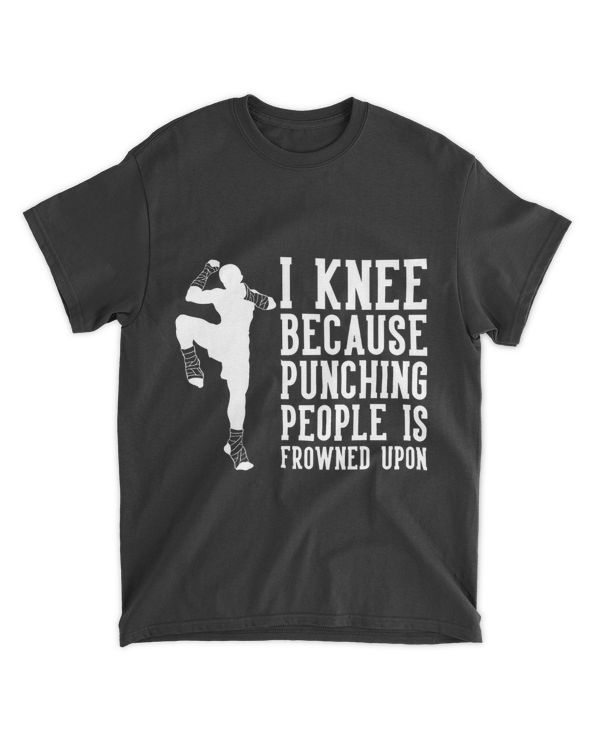 I Knee Because Punching People Is Frowned Upon Muay Thai