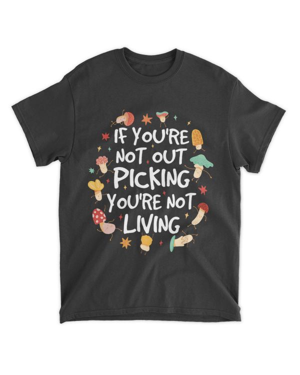 Mushroom Gift If Youre Not Out Picking Youre Not Living Mushroom Hunting