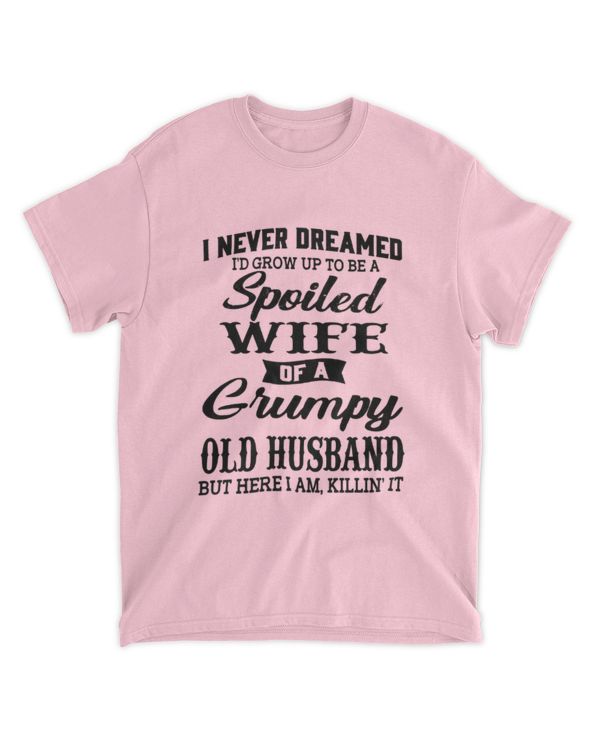 ETT2591 I Never Dreamed I Would Grow Up To Be A Spoiled Wife Of A Grumpy Old Husband But Here I Am Killing It