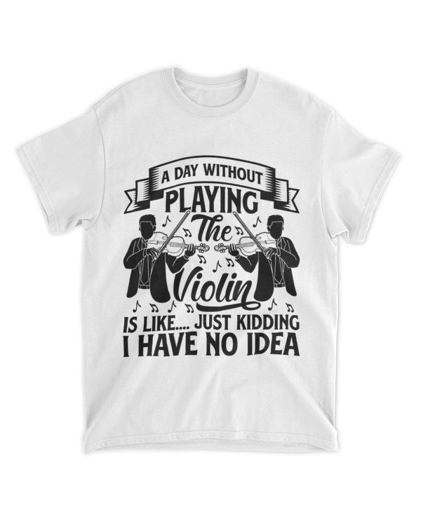 A Day Without Playing The Violin Is LIke Just Kidding I Have