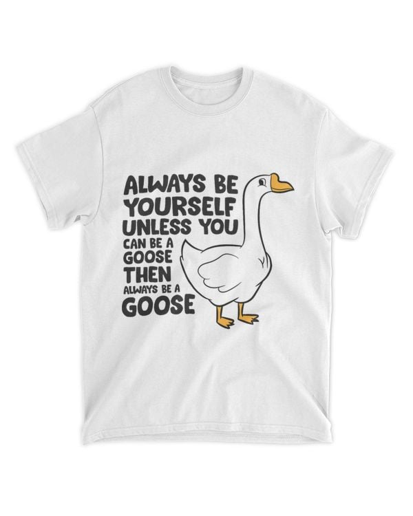 Goose Bird Always Be Yourself Unless You Can Be A Goose