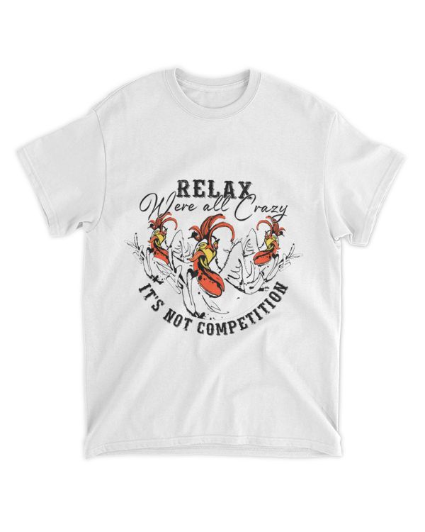Funny Chicken Relax Were All Crazy Is Not A Competition