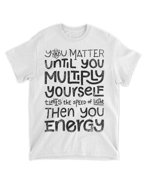 You Matter You Energy Funny Science Physicist Physics Lover