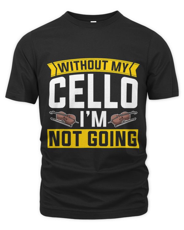 Without My Cello Im Not Going Funny Cellist Orchestra Cello