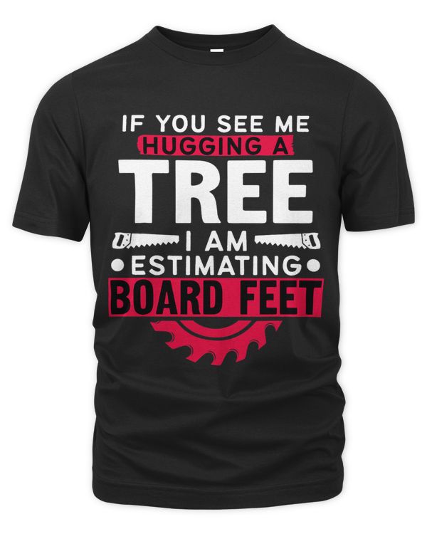 If You See Me Hugging A Tree Im Estimating Board Feet Woods