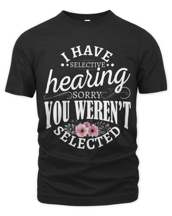 I Have Selective Hearing Sorry You Werent Selected_1