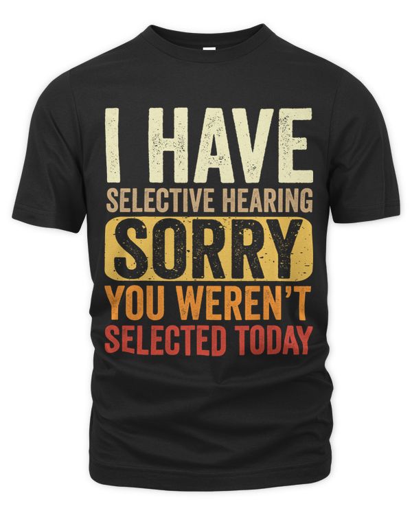 I Have Selective Hearing You Werent Selected Funny