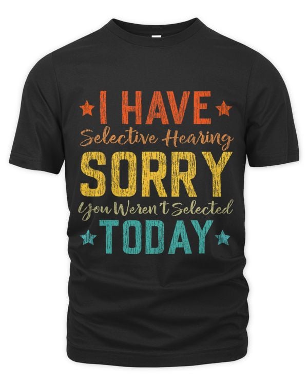 I Have Selective Hearing You Werent Selected Today 2