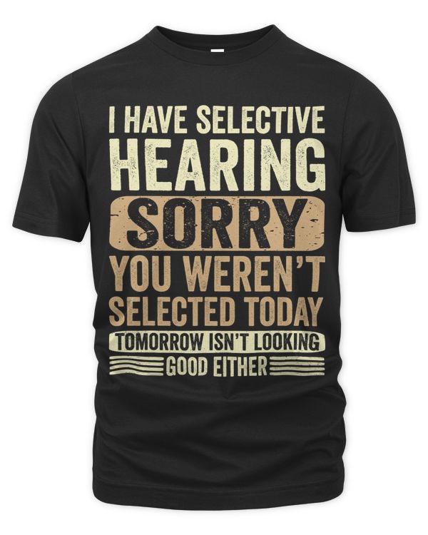I Have Selective Hearing You Werent Selected Today8