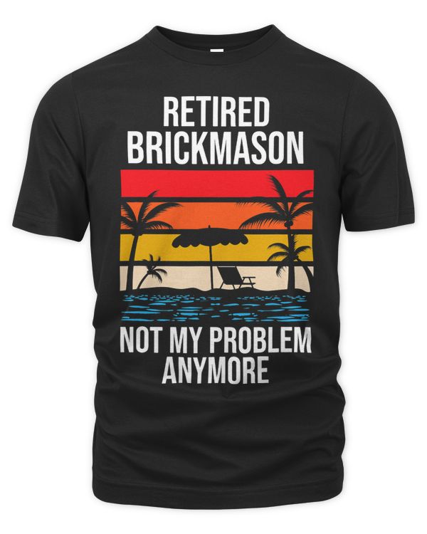 RETIRED BRICKMASON NOT MY PROBLEM ANYMORE