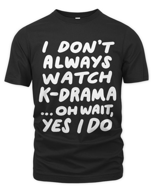 I Dont Always Watch KDrama Funny South Korean Tee