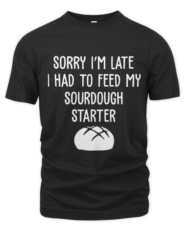Sorry Im Late Funny Sourdough Starter A Sourdough Scientist