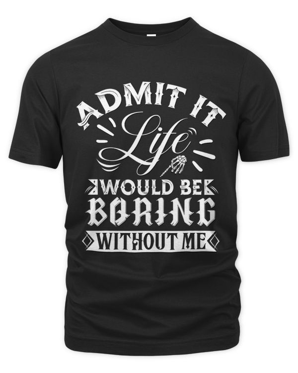 Mens Sarcasm Saying Admit it life would be boring without me