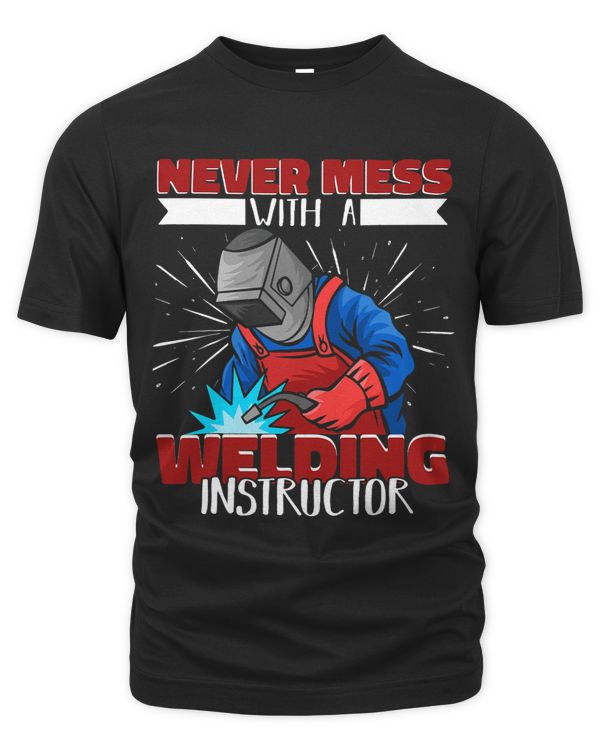 Never mess with a Welding Instructor Worker Welder Welding