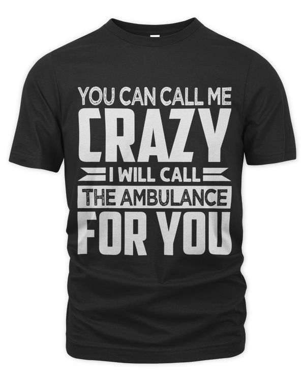 You Can Call Me Crazy I Will Call The Ambulance For You
