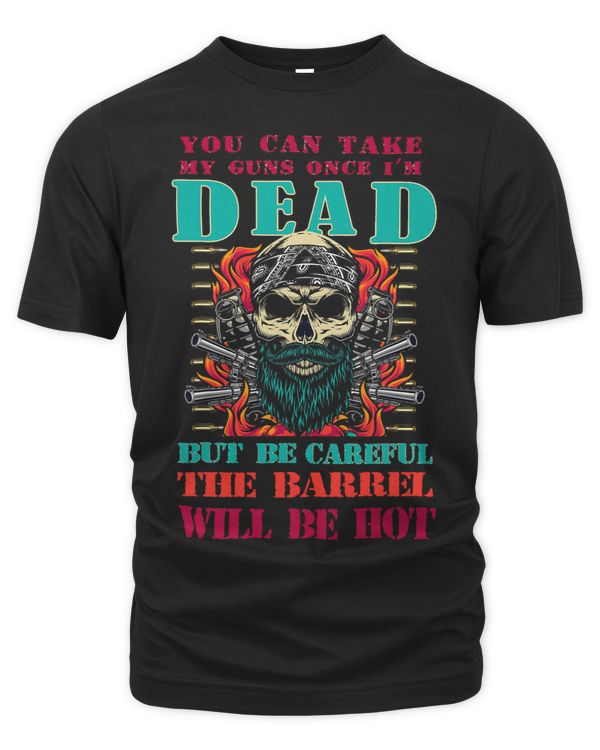 You Can Take My Guns Once Im Dead But Be Careful The Barrel 1