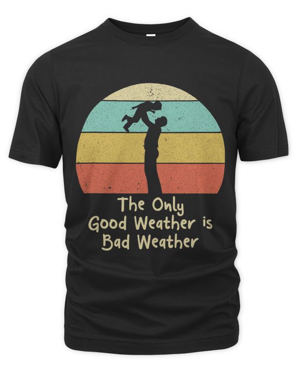 The Only Good Weather Is Bad Weather Fathers Day 1