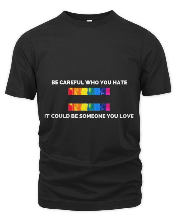 Classic Be Careful Who You Hate It Could Be Someone You Love