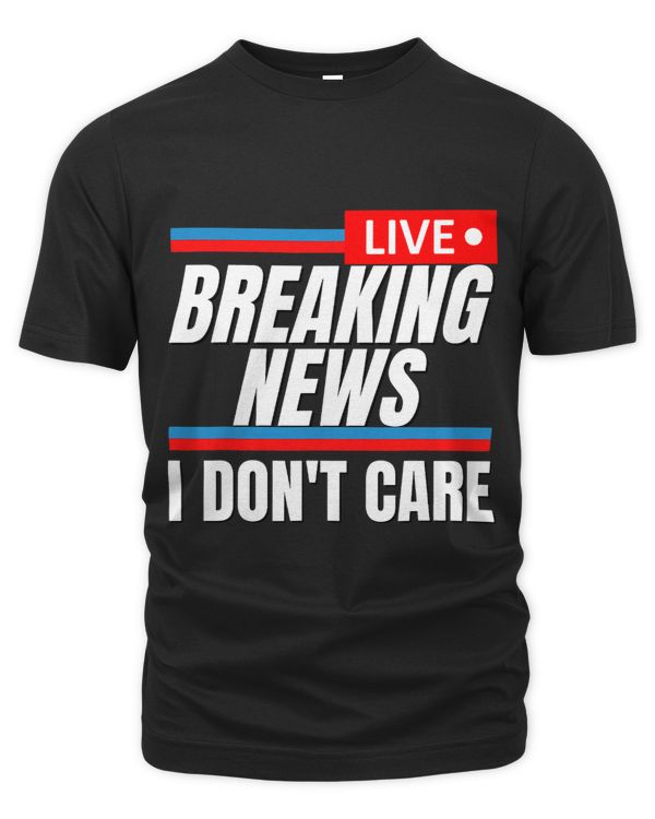 Funny Breaking News I Dont Care Sarcastic Saying Rude Humor