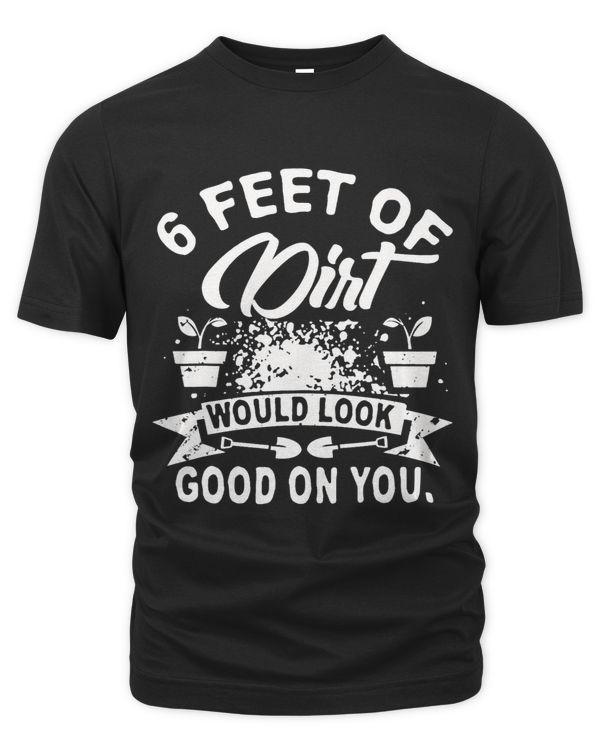6 Feet Of Dirt Would Look Good On You Nice Tee For You