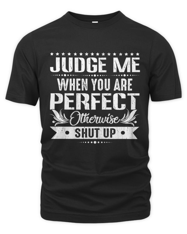 Judge me when you are perfect otherwise shut up