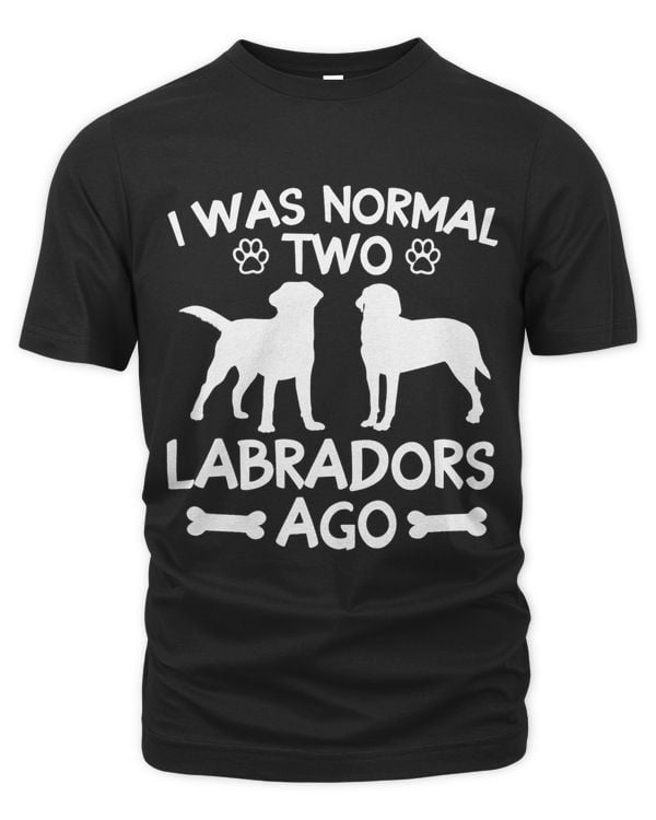 Funny I Was Normal 2 Labs Ago I Was Normal Two Labradors Ago