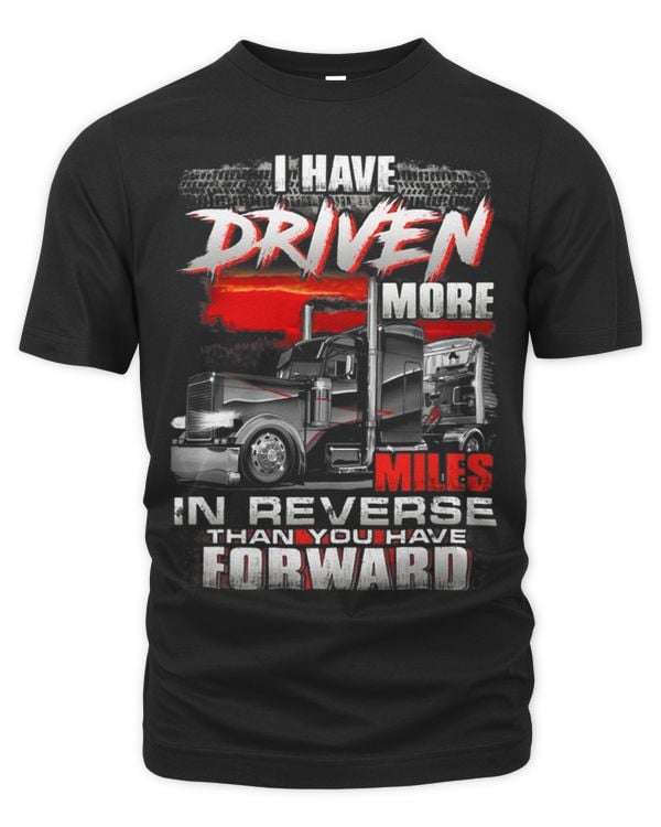 I Have Driven More Miles In Reverse Than You Have For Ward