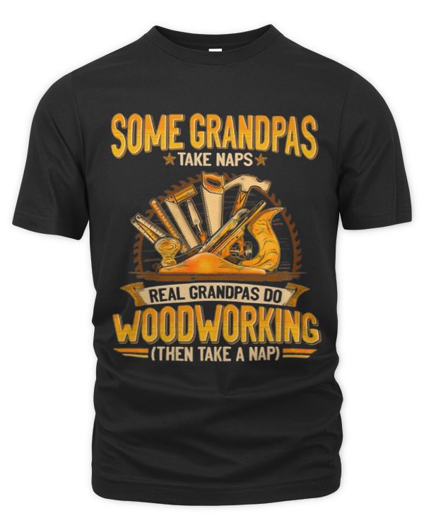 Some Grandpas Take Naps Real Grandpas Do WoodWorking