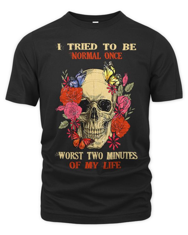 I Tried To Be Normal Once Worst Two Minutes SkullFlowers 298