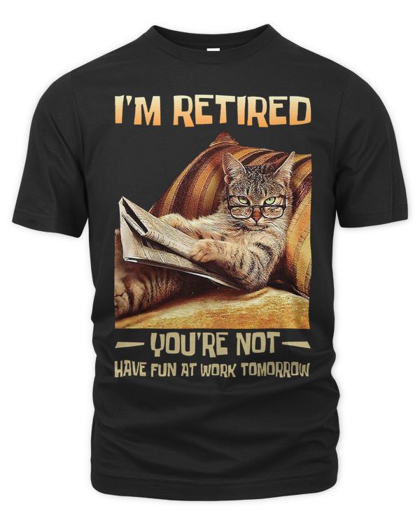 Im Retired Youre Not Have Fun at Work Tomorrow Funny Cat48