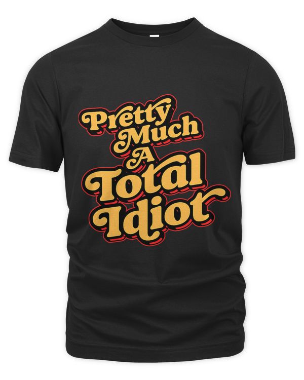 Pretty Much A Total Idiot Funny Self Deprecating
