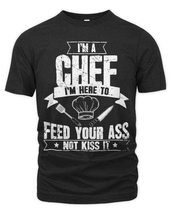 Im Here To Feed Your Ass Not Kiss It Funny Chef