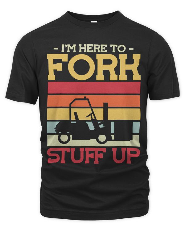 Im Here to Fork Stuff Up Forklift