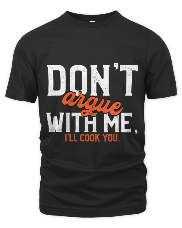Dont Argue With Me I ll Cook You Funny Chef Quote