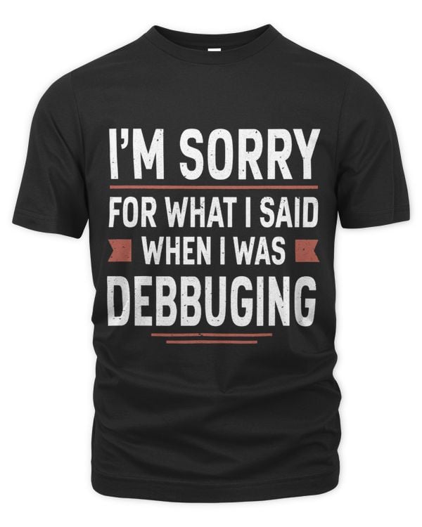 Im Sorry For What I Said When I Was Debugging Funny Coding