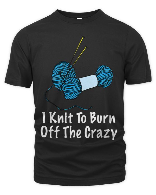 I Knit To Burn Off The Crazy Knitting Lover Funny Sewing