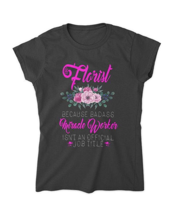 Florist Because Badass Miracle Worker Isn't An Official Job Title Gardening & Flower Plant