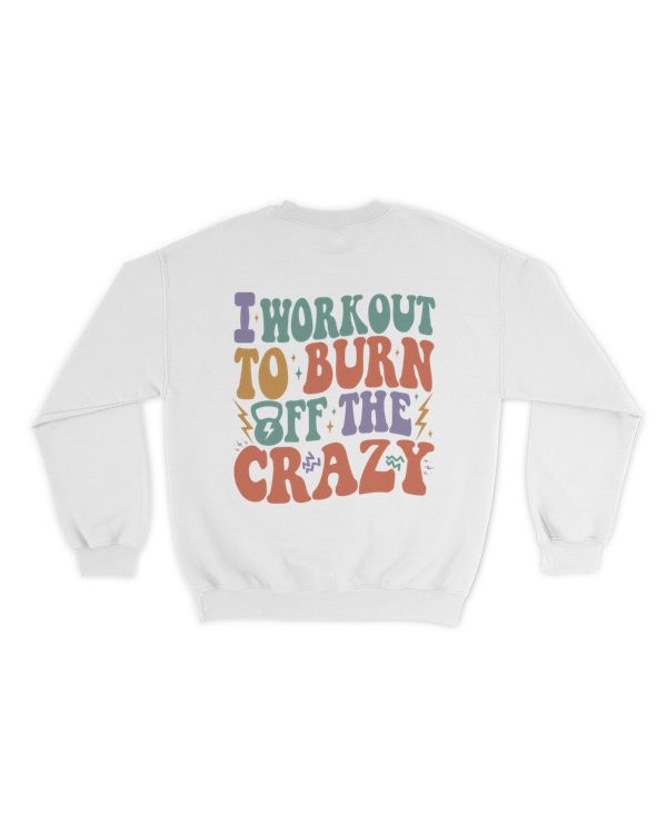I work out to burn of the crazy shirt