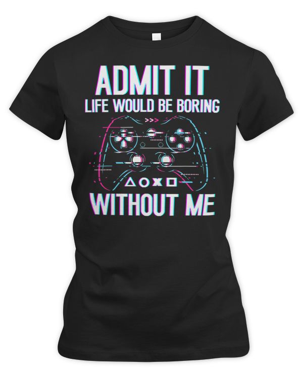 Game Gaming Admit It Life Would Be Boring Without Me video game lovers 105 Gamer Loving Game