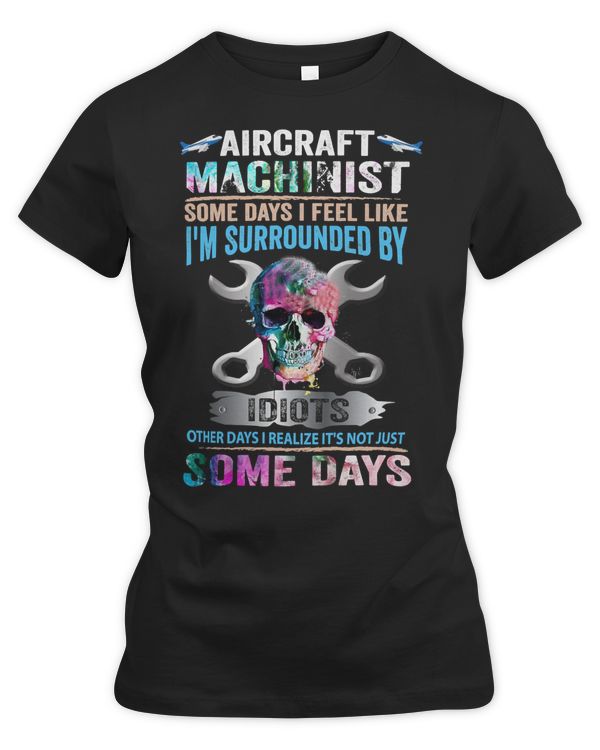 Mechanic Mechanical AIRCRAFT MACHINIST SOME DAYS I FEEL LIKE IM SURROUNDED 121 Technician