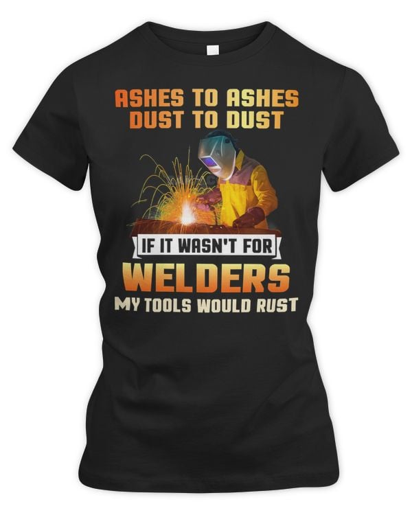 Welder Job Welding Ashes to ashes dust to dust if it was not for welders my tools would rust 91