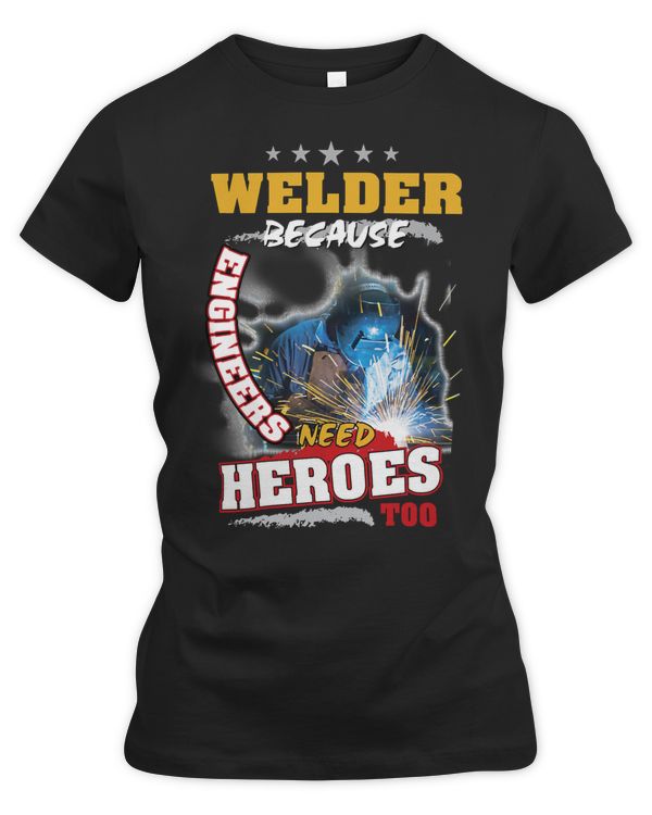 Welder Job Welding BECAUSE ENGINEERS NEED HEROES TOO 151