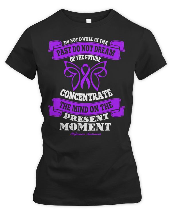Do not dwell in the past do not dream of the future Concentrate the mind Alzheimers Disease Awareness