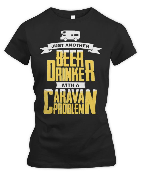 Beer Drinking Camping Just Another Drinker With A Caravan Problem 65 Drink Alcohol