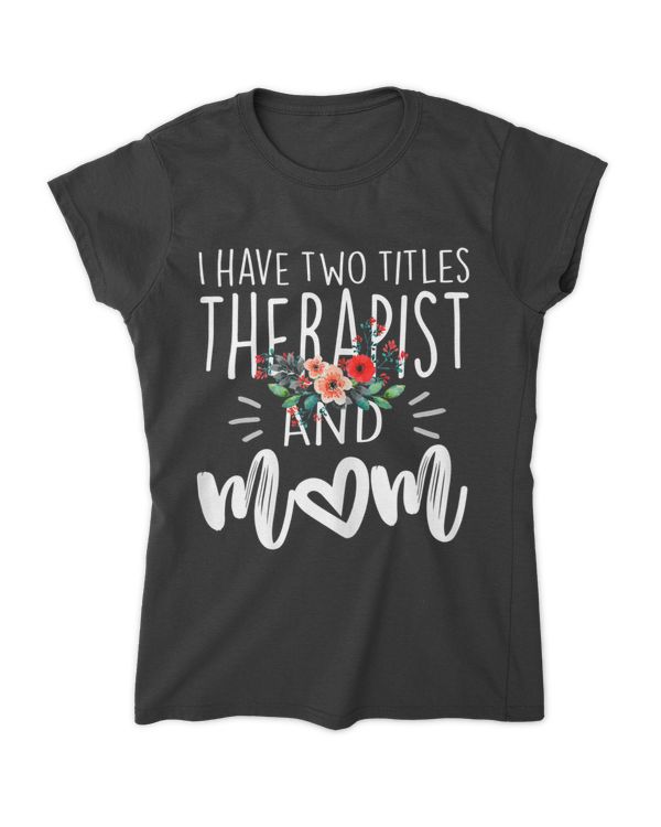 Womens I Have Two Titles Therapist And Mom I Rock Them Both Floral T-shirt