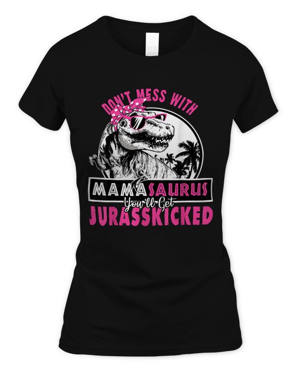 Don't mess with Mamasaurus you'll get Jurasskicked T-Shirt