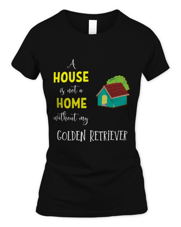 A House Is Not A Home Without My Golden Retriever - Golden Retriever Gift Idea Classic T-Shirt
